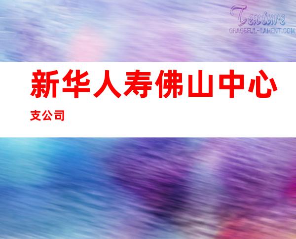 新华人寿佛山中心支公司
